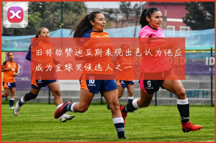 旧将称赞迪亚斯表现出色认为他应成为金球奖候选人之一