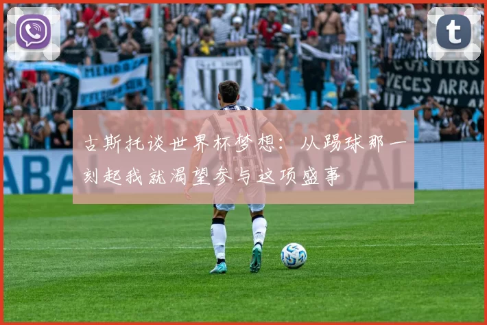 古斯托谈世界杯梦想：从踢球那一刻起我就渴望参与这项盛事