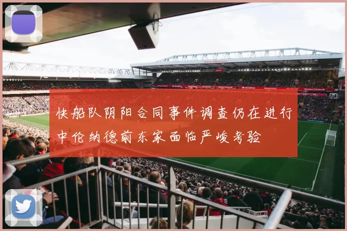 快船队阴阳合同事件调查仍在进行中伦纳德前东家面临严峻考验