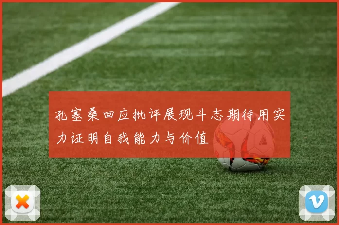 孔塞桑回应批评展现斗志期待用实力证明自我能力与价值