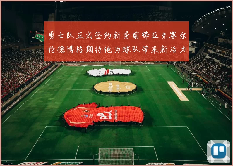 勇士队正式签约新秀前锋亚克赛尔伦德博格期待他为球队带来新活力
